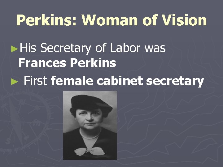 Perkins: Woman of Vision ►His Secretary of Labor was Frances Perkins ► First female