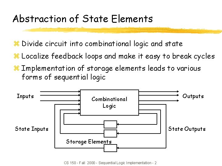 Abstraction of State Elements z Divide circuit into combinational logic and state z Localize