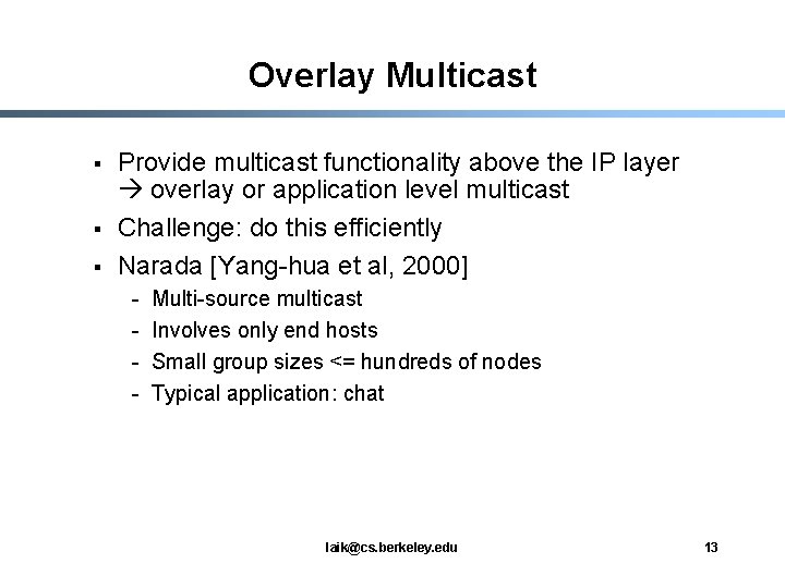 Overlay Multicast § § § Provide multicast functionality above the IP layer overlay or