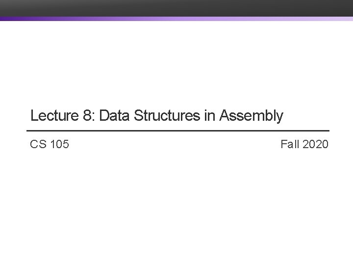 Lecture 8: Data Structures in Assembly CS 105 Fall 2020 