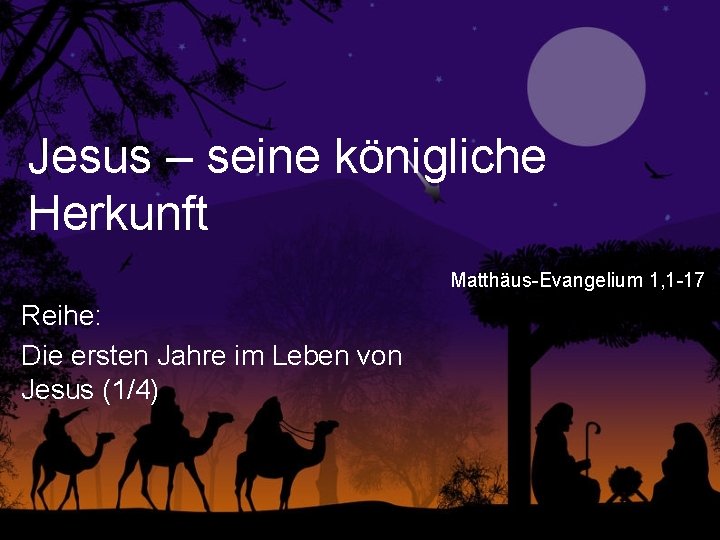 Jesus – seine königliche Herkunft Matthäus-Evangelium 1, 1 -17 Reihe: Die ersten Jahre im