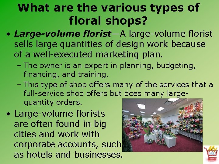 What are the various types of floral shops? • Large-volume florist—A large-volume florist sells