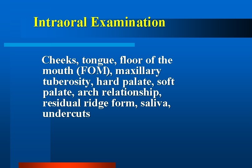 Intraoral Examination Cheeks, tongue, floor of the mouth (FOM), maxillary tuberosity, hard palate, soft