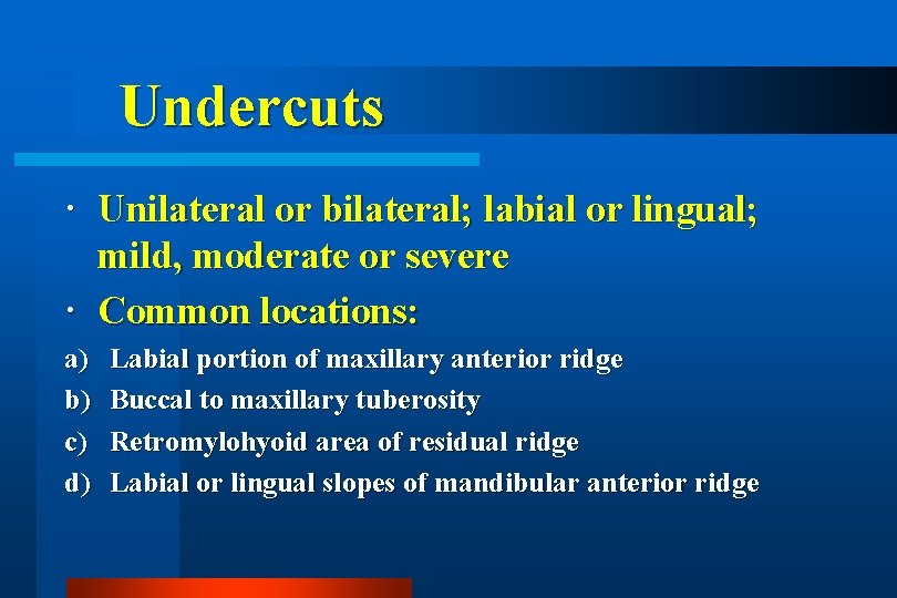 Undercuts Unilateral or bilateral; labial or lingual; mild, moderate or severe Common locations: a)