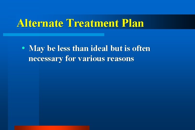 Alternate Treatment Plan May be less than ideal but is often necessary for various