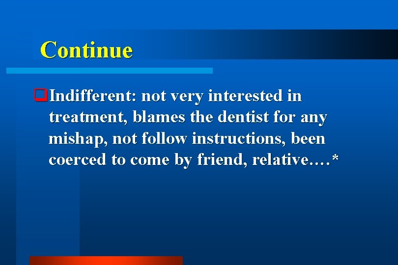 Continue q. Indifferent: not very interested in treatment, blames the dentist for any mishap,