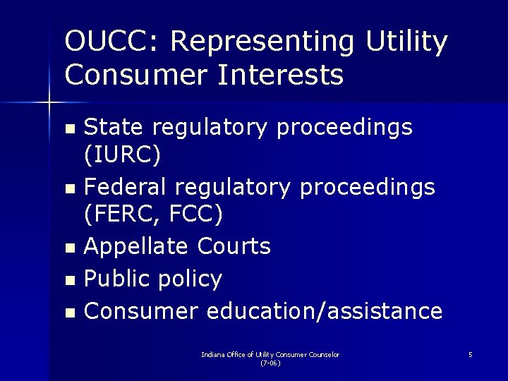 OUCC: Representing Utility Consumer Interests State regulatory proceedings (IURC) n Federal regulatory proceedings (FERC,