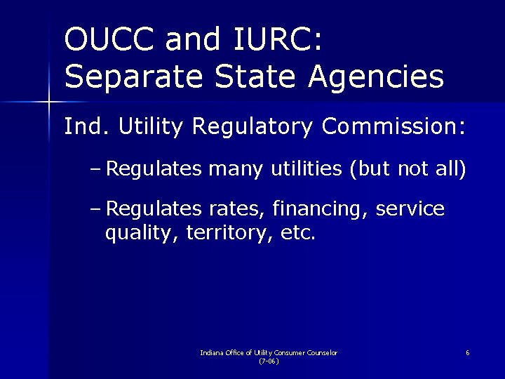 OUCC and IURC: Separate State Agencies Ind. Utility Regulatory Commission: – Regulates many utilities