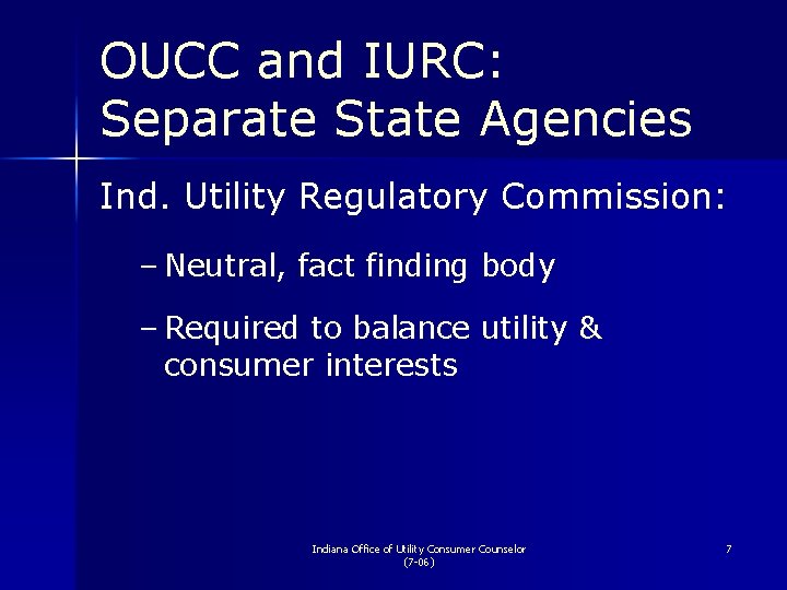 OUCC and IURC: Separate State Agencies Ind. Utility Regulatory Commission: – Neutral, fact finding