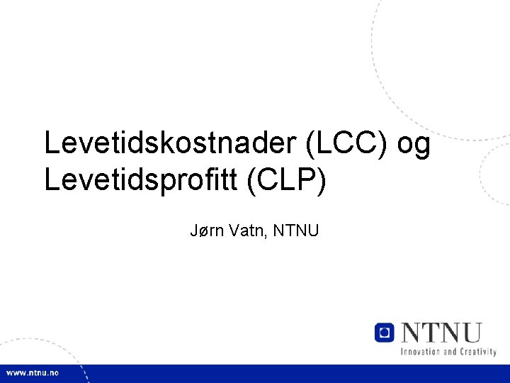 Levetidskostnader (LCC) og Levetidsprofitt (CLP) Jørn Vatn, NTNU 