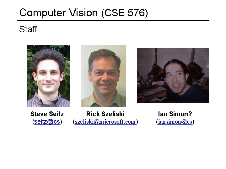 Computer Vision (CSE 576) Staff Steve Seitz (seitz@cs) Rick Szeliski (szeliski@microsoft. com) Ian Simon?