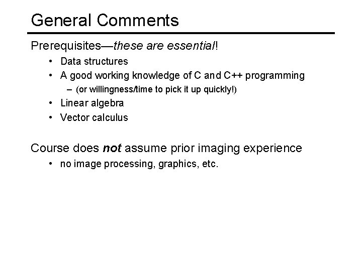 General Comments Prerequisites—these are essential! • Data structures • A good working knowledge of