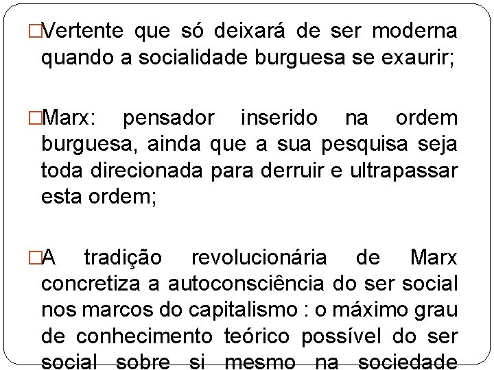 �Vertente que só deixará de ser moderna quando a socialidade burguesa se exaurir; �Marx: