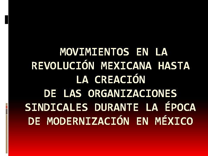 MOVIMIENTOS EN LA REVOLUCIÓN MEXICANA HASTA LA CREACIÓN DE LAS ORGANIZACIONES SINDICALES DURANTE LA