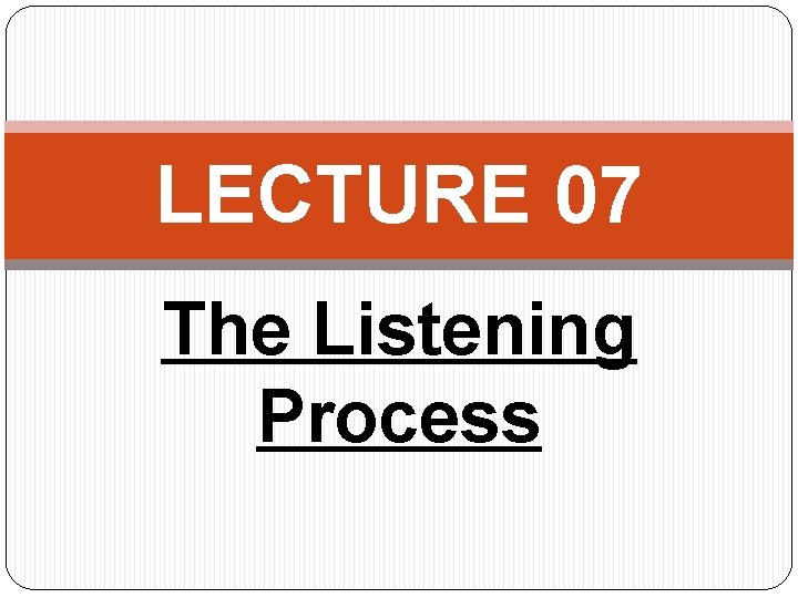 LECTURE 07 The Listening Process 