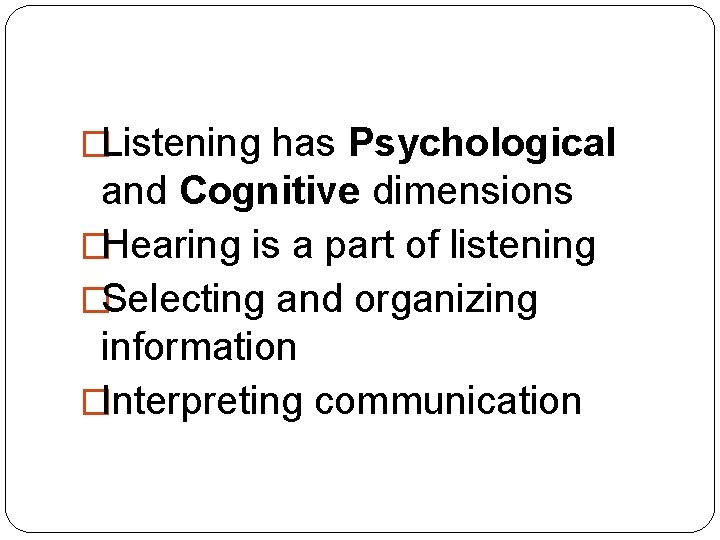 �Listening has Psychological and Cognitive dimensions �Hearing is a part of listening �Selecting and