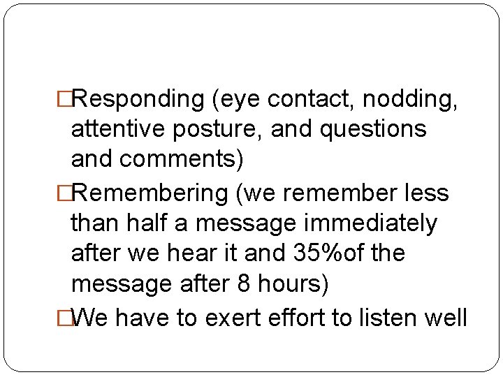 �Responding (eye contact, nodding, attentive posture, and questions and comments) �Remembering (we remember less