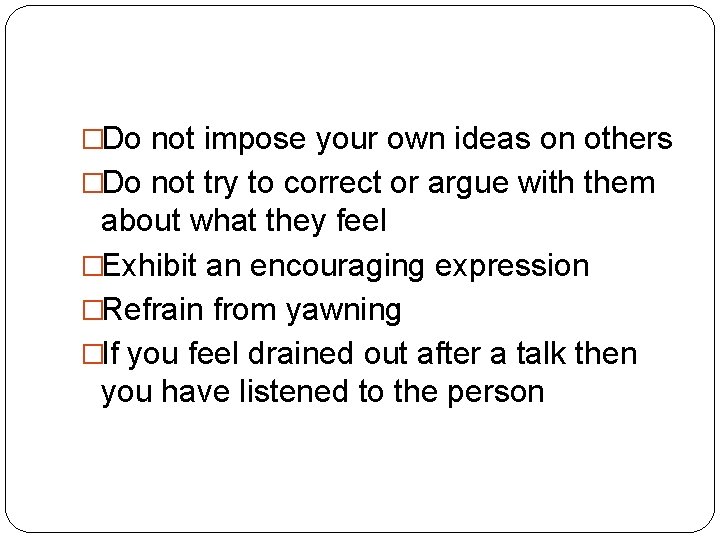 �Do not impose your own ideas on others �Do not try to correct or