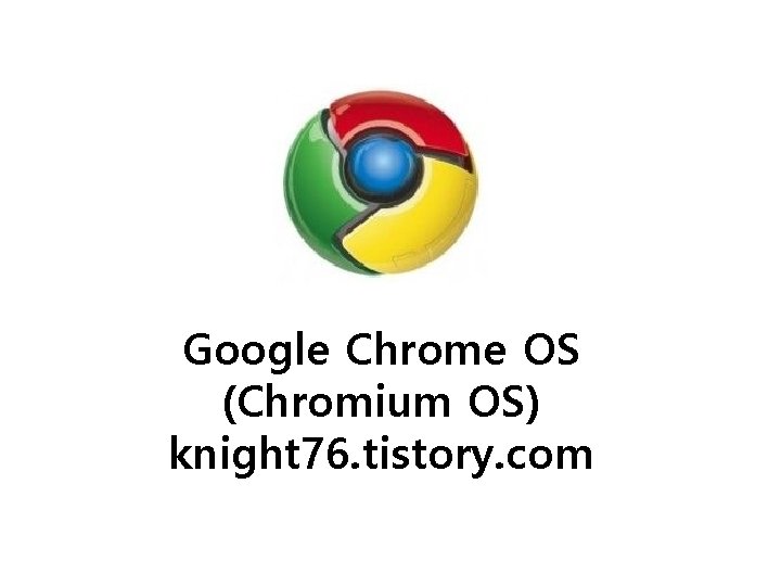 Google Chrome OS (Chromium OS) knight 76. tistory. com 