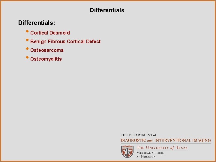 Differentials: • Cortical Desmoid • Benign Fibrous Cortical Defect • Osteosarcoma • Osteomyelitis 