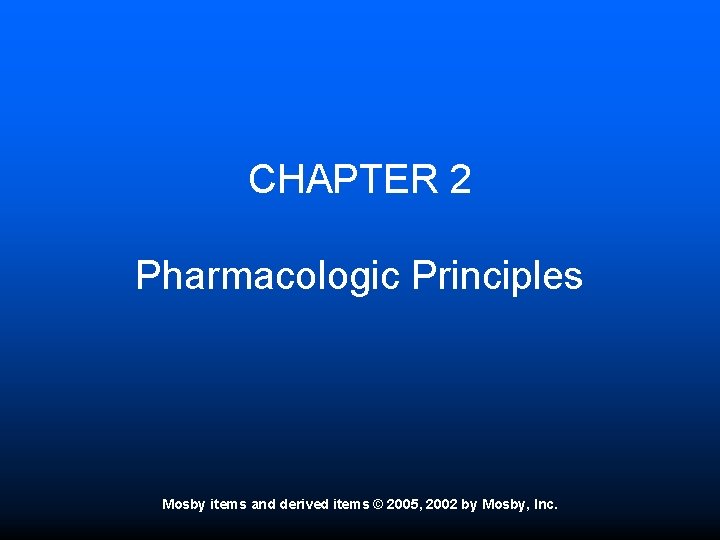 CHAPTER 2 Pharmacologic Principles Mosby items and derived items © 2005, 2002 by Mosby,