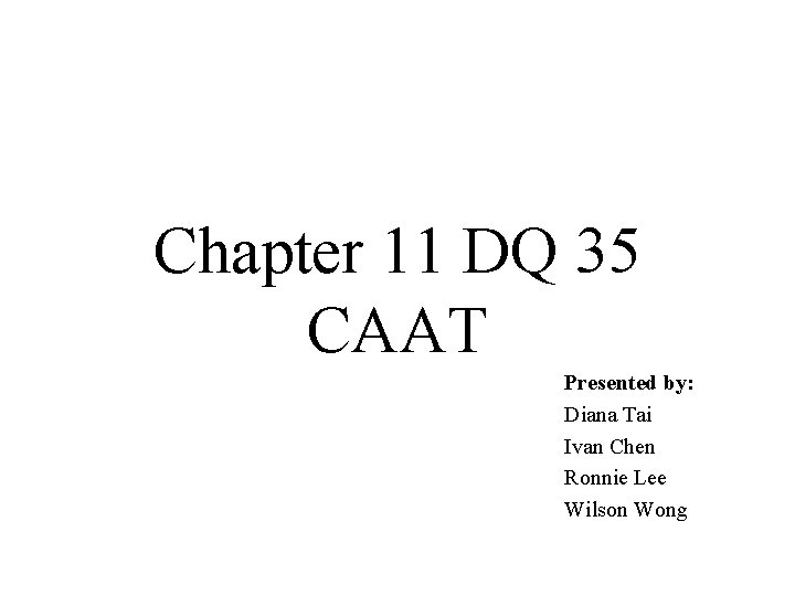 Chapter 11 DQ 35 CAAT Presented by: Diana Tai Ivan Chen Ronnie Lee Wilson