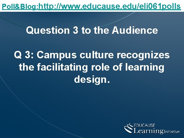 Poll&Blog: http: //www. educause. edu/eli 061 polls Question 3 to the Audience Q 3:
