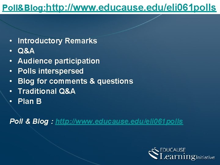 Poll&Blog: http: //www. educause. edu/eli 061 polls • • Introductory Remarks Q&A Audience participation