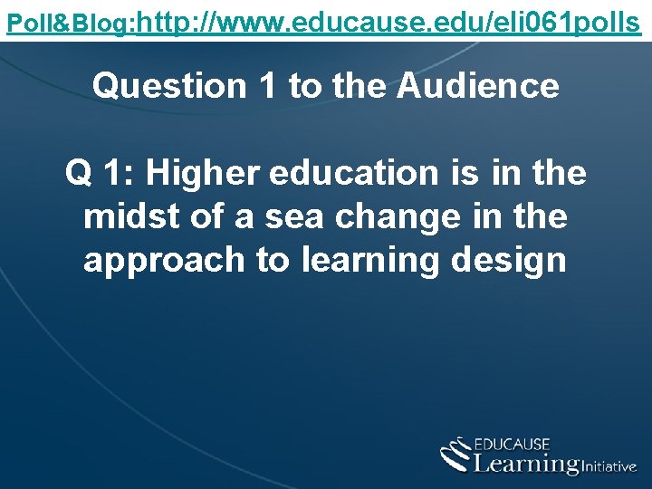 Poll&Blog: http: //www. educause. edu/eli 061 polls Question 1 to the Audience Q 1: