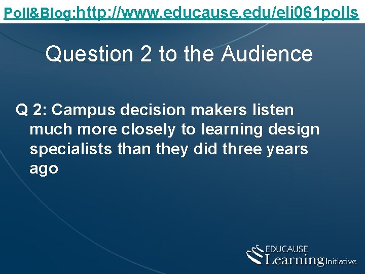 Poll&Blog: http: //www. educause. edu/eli 061 polls Question 2 to the Audience Q 2: