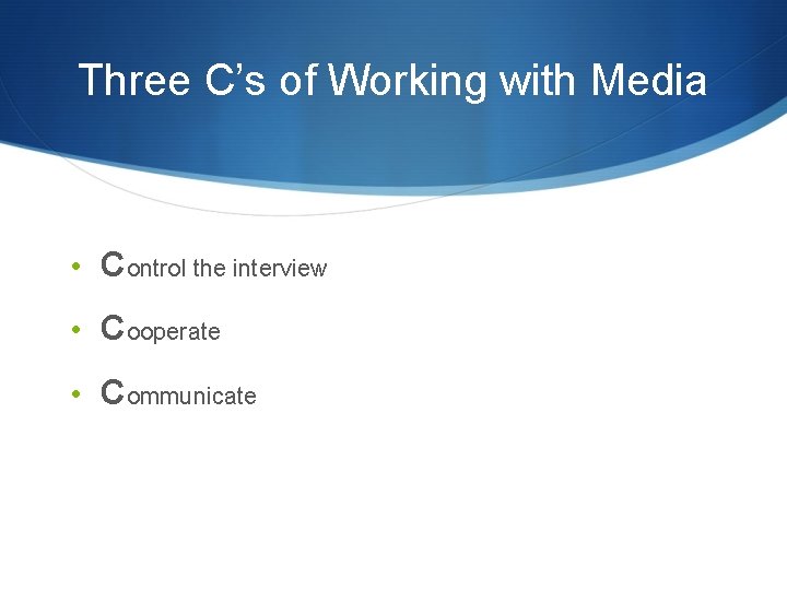 Three C’s of Working with Media • Control the interview • Cooperate • Communicate