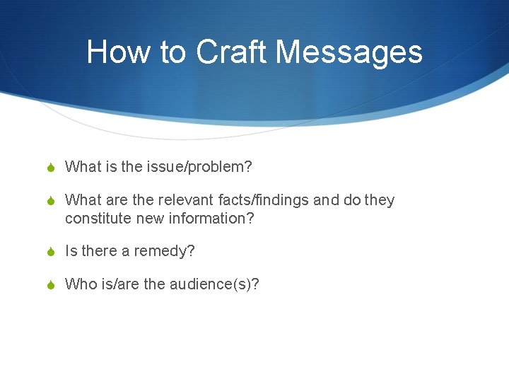 How to Craft Messages S What is the issue/problem? S What are the relevant