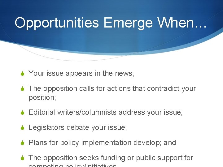 Opportunities Emerge When… S Your issue appears in the news; S The opposition calls