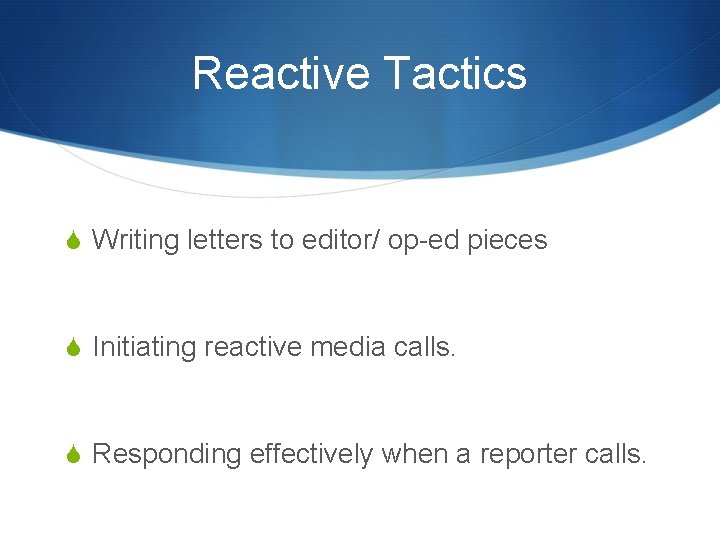 Reactive Tactics S Writing letters to editor/ op-ed pieces S Initiating reactive media calls.