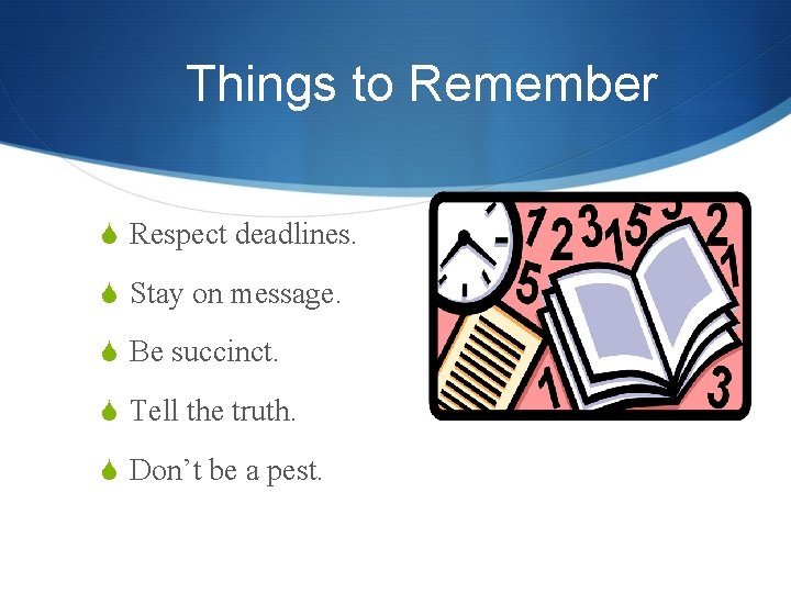 Things to Remember S Respect deadlines. S Stay on message. S Be succinct. S