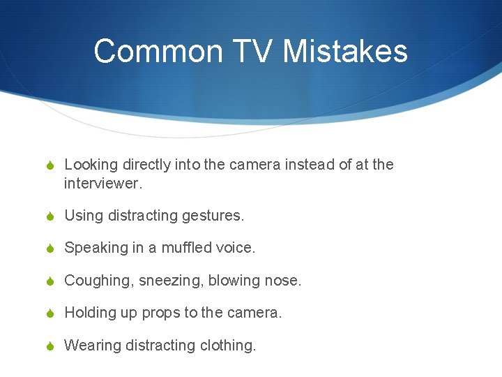 Common TV Mistakes S Looking directly into the camera instead of at the interviewer.
