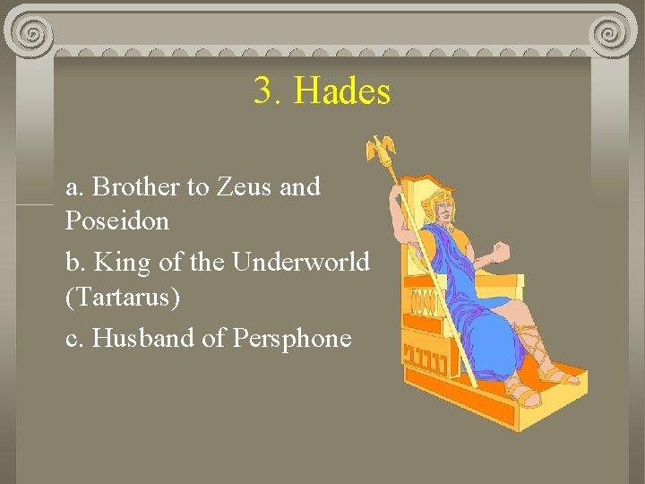 3. Hades a. Brother to Zeus and Poseidon b. King of the Underworld (Tartarus)