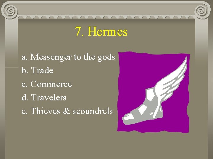 7. Hermes a. Messenger to the gods b. Trade c. Commerce d. Travelers e.