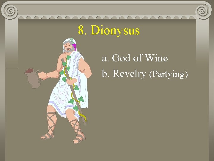 8. Dionysus a. God of Wine b. Revelry (Partying) 