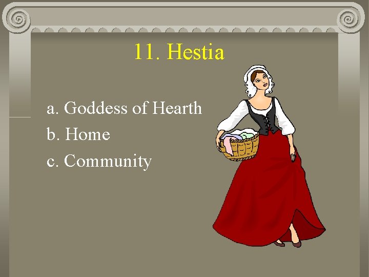 11. Hestia a. Goddess of Hearth b. Home c. Community 