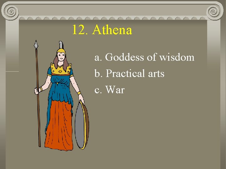 12. Athena a. Goddess of wisdom b. Practical arts c. War 