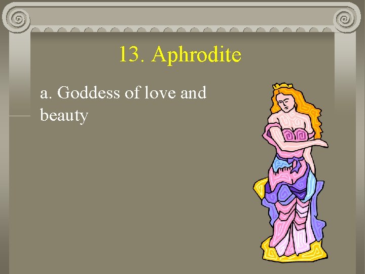 13. Aphrodite a. Goddess of love and beauty 