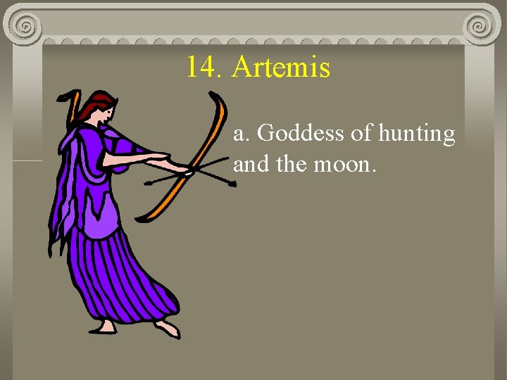 14. Artemis a. Goddess of hunting and the moon. 