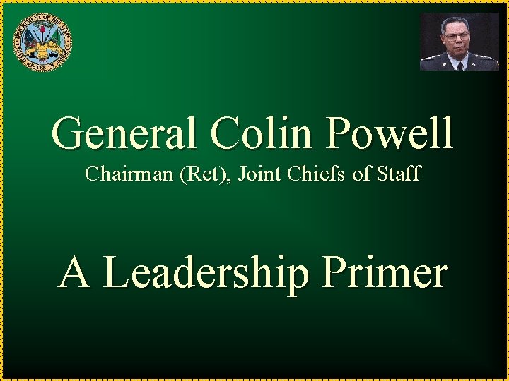 General Colin Powell Chairman (Ret), Joint Chiefs of Staff A Leadership Primer 