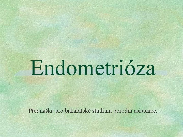 Endometrióza Přednáška pro bakalářské studium porodní asistence. 