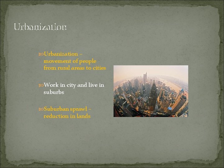 Urbanization – movement of people from rural areas to cities Work in city and