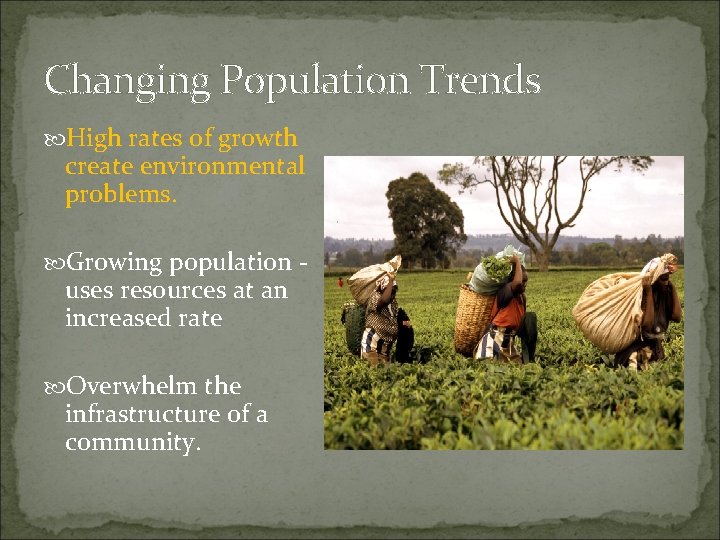 Changing Population Trends High rates of growth create environmental problems. Growing population - uses