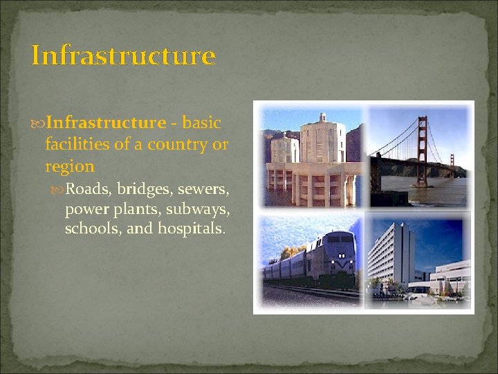 Infrastructure - basic facilities of a country or region Roads, bridges, sewers, power plants,