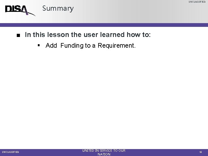 UNCLASSIFIED Summary ■ In this lesson the user learned how to: § Add Funding