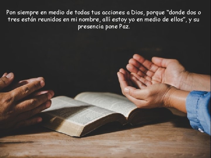 Pon siempre en medio de todas tus acciones a Dios, porque “donde dos o